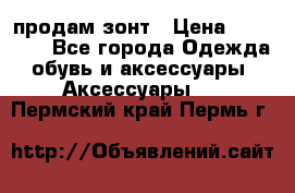 продам зонт › Цена ­ 10 000 - Все города Одежда, обувь и аксессуары » Аксессуары   . Пермский край,Пермь г.
